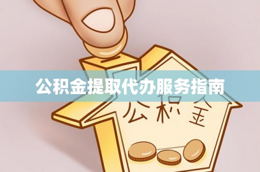 方城公积金提取代办服务指南