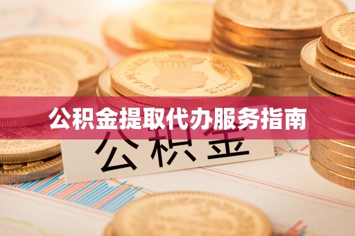 方城公积金提取代办服务指南