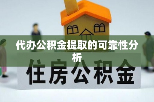 方城代办公积金提取的可靠性分析