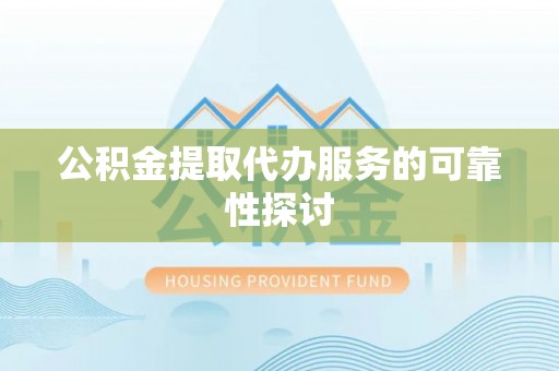 方城公积金提取代办服务的可靠性探讨