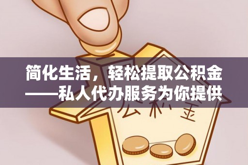 方城简化生活，轻松提取公积金——私人代办服务为你提供便利