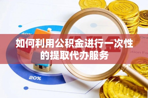 方城如何利用公积金进行一次性的提取代办服务