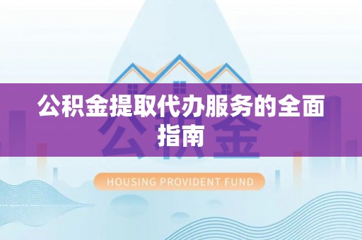 方城公积金提取代办服务的全面指南