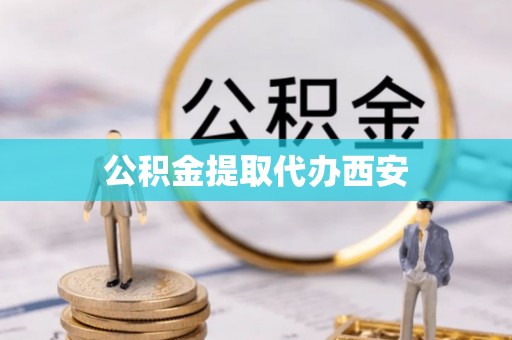 方城公积金提取代办西安