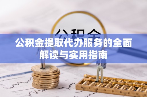 方城公积金提取代办服务的全面解读与实用指南