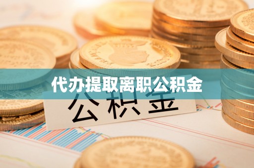 方城代办提取离职公积金