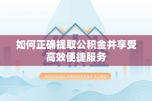 方城如何正确提取公积金并享受高效便捷服务