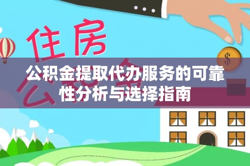 方城公积金提取代办服务的可靠性分析与选择指南
