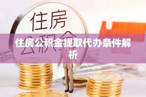 方城住房公积金提取代办条件解析