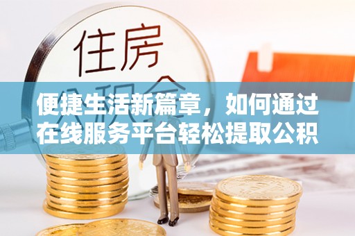 方城便捷生活新篇章，如何通过在线服务平台轻松提取公积金