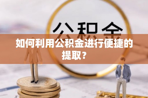 方城如何利用公积金进行便捷的提取？