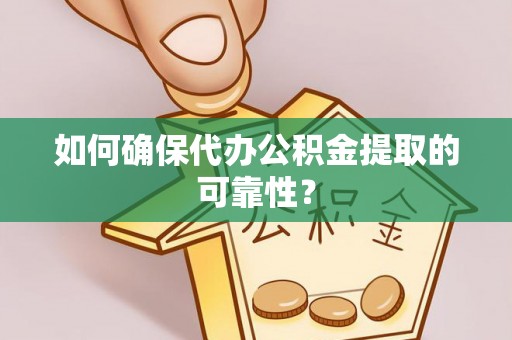 方城如何确保代办公积金提取的可靠性？