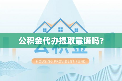 方城公积金代办提取靠谱吗？
