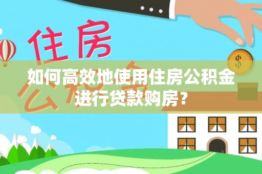 方城如何高效地使用住房公积金进行贷款购房？