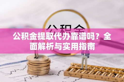 方城公积金提取代办靠谱吗？全面解析与实用指南