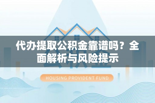 方城代办提取公积金靠谱吗？全面解析与风险提示