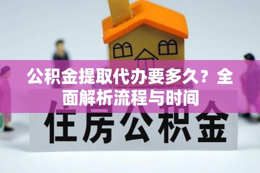 方城公积金提取代办要多久？全面解析流程与时间