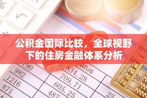 方城公积金国际比较，全球视野下的住房金融体系分析
