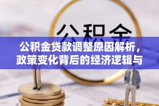 方城公积金贷款调整原因解析，政策变化背后的经济逻辑与民生考量